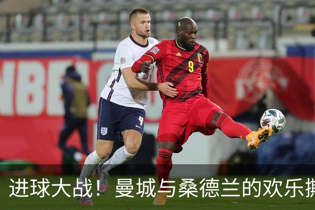 进球大战！曼城与桑德兰的欢乐撕扯，哈兰德的新里程碑